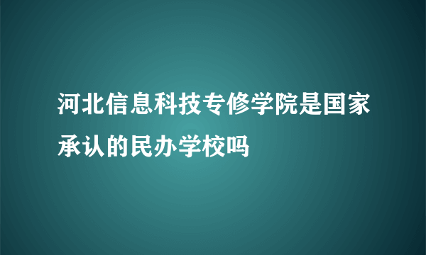 河北信息科技专修学院是国家承认的民办学校吗