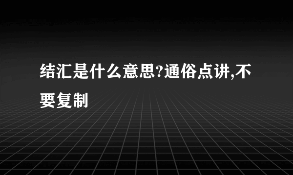 结汇是什么意思?通俗点讲,不要复制