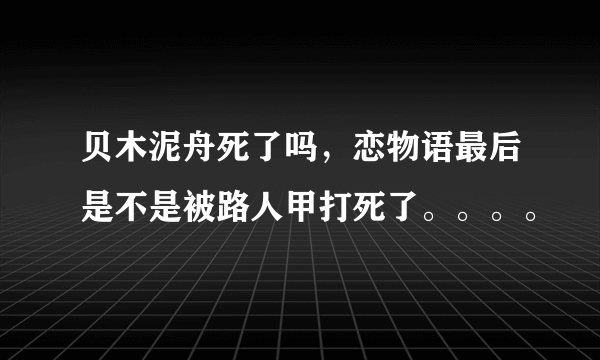 贝木泥舟死了吗，恋物语最后是不是被路人甲打死了。。。。