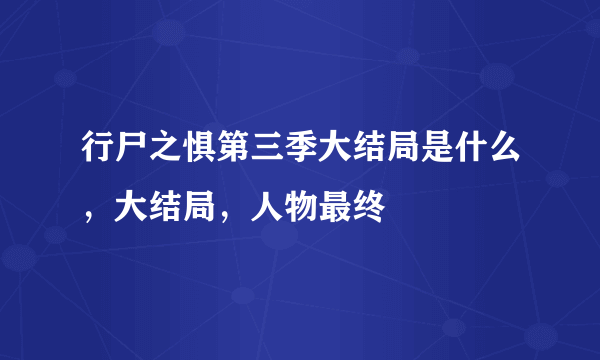 行尸之惧第三季大结局是什么，大结局，人物最终