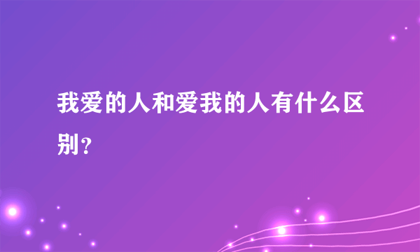 我爱的人和爱我的人有什么区别？