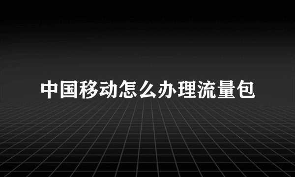 中国移动怎么办理流量包