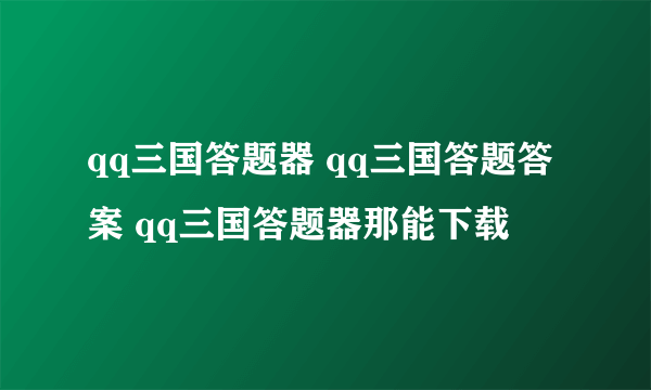 qq三国答题器 qq三国答题答案 qq三国答题器那能下载