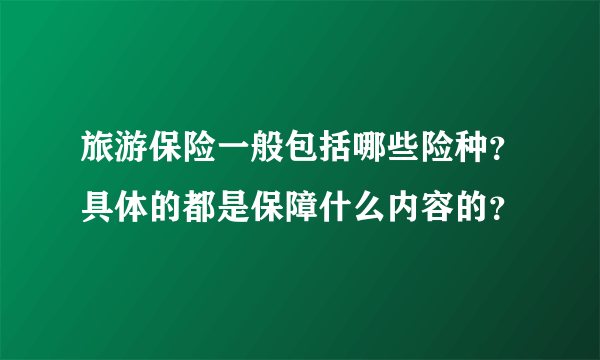 旅游保险一般包括哪些险种？具体的都是保障什么内容的？