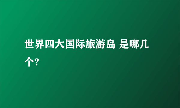 世界四大国际旅游岛 是哪几个?