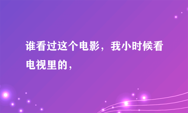 谁看过这个电影，我小时候看电视里的，