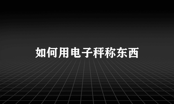 如何用电子秤称东西