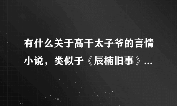 有什么关于高干太子爷的言情小说，类似于《辰楠旧事》，文笔要好，虑心，但结局圆满的，不要小白，给推荐