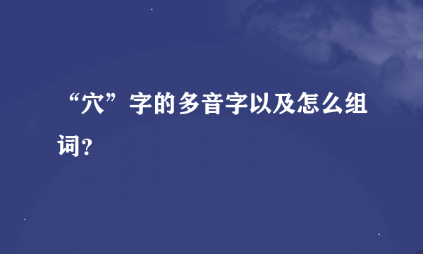 “穴”字的多音字以及怎么组词？