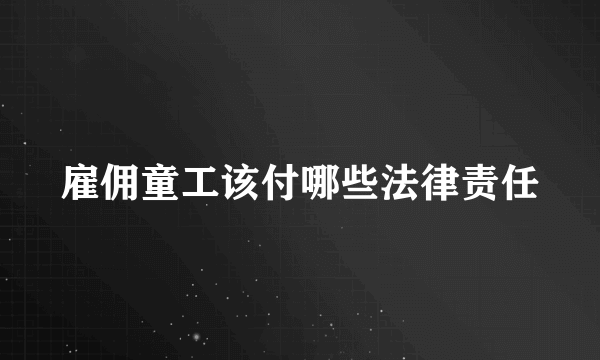 雇佣童工该付哪些法律责任