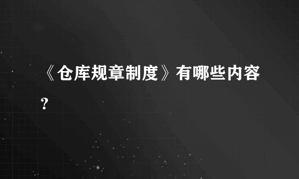 《仓库规章制度》有哪些内容？