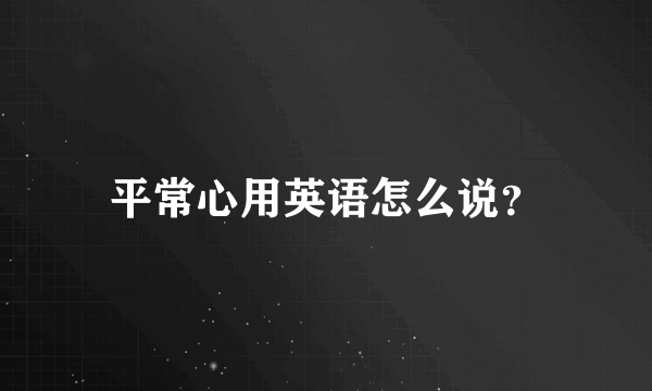 平常心用英语怎么说？