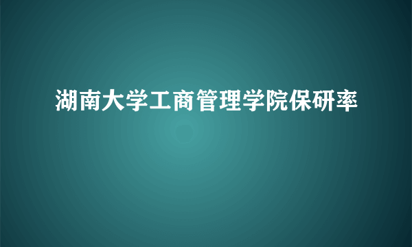 湖南大学工商管理学院保研率