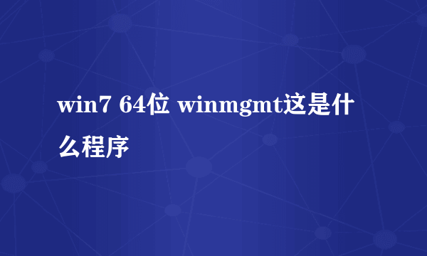 win7 64位 winmgmt这是什么程序