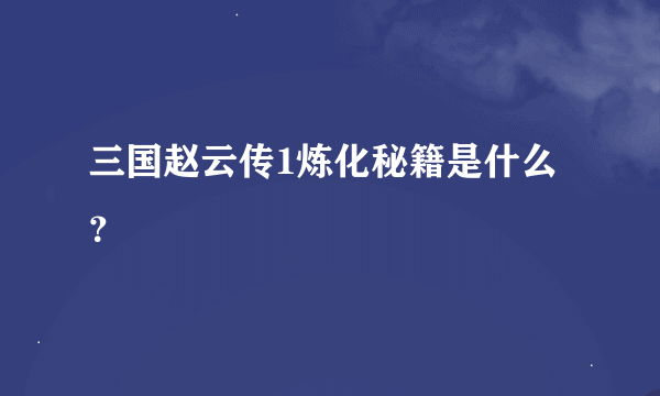 三国赵云传1炼化秘籍是什么？