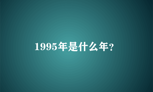 1995年是什么年？