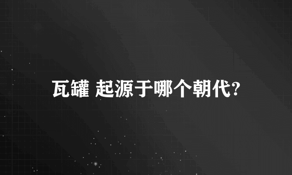 瓦罐 起源于哪个朝代?