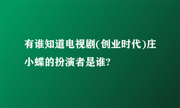 有谁知道电视剧(创业时代)庄小蝶的扮演者是谁?