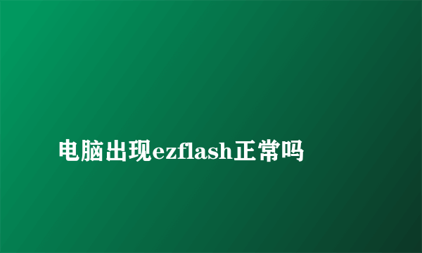 
电脑出现ezflash正常吗

