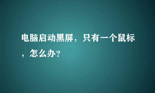 电脑启动黑屏，只有一个鼠标，怎么办？