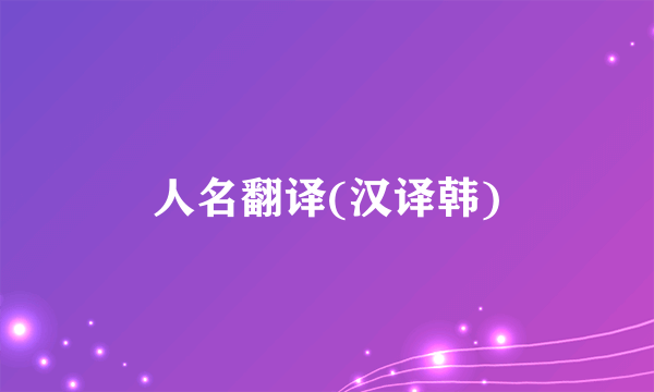 人名翻译(汉译韩)