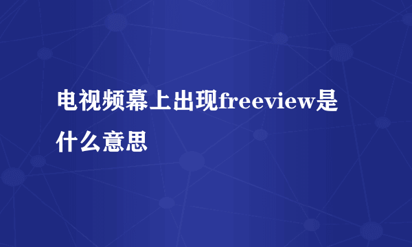 电视频幕上出现freeview是什么意思