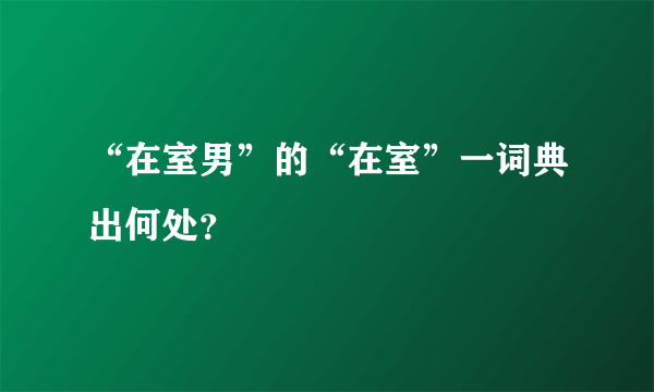 “在室男”的“在室”一词典出何处？