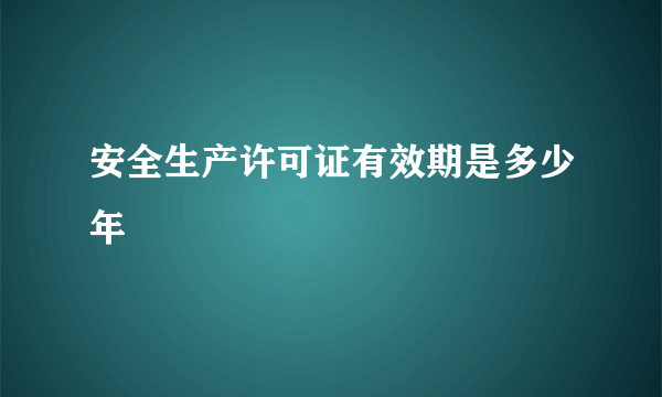 安全生产许可证有效期是多少年