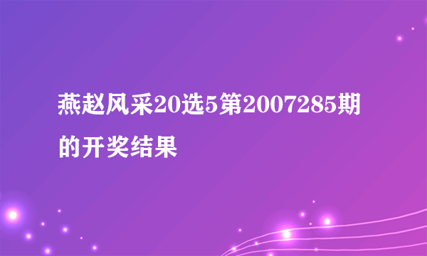 燕赵风采20选5第2007285期的开奖结果