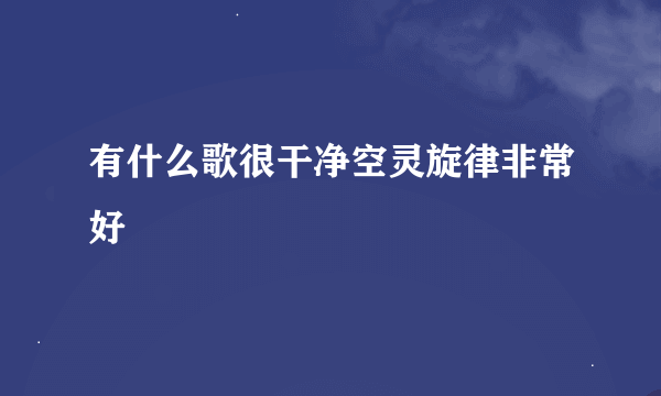 有什么歌很干净空灵旋律非常好