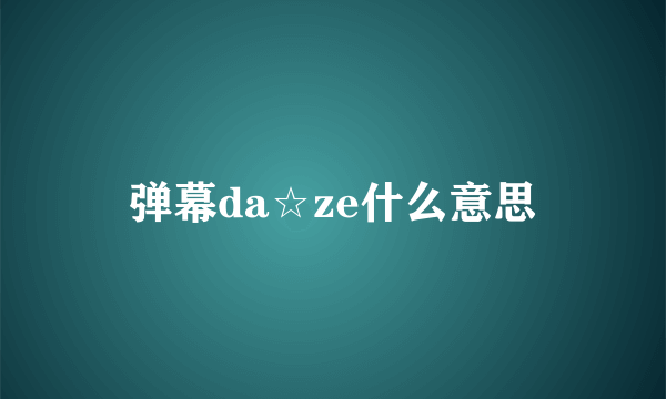 弹幕da☆ze什么意思