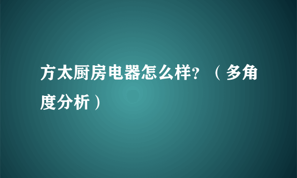 方太厨房电器怎么样？（多角度分析）