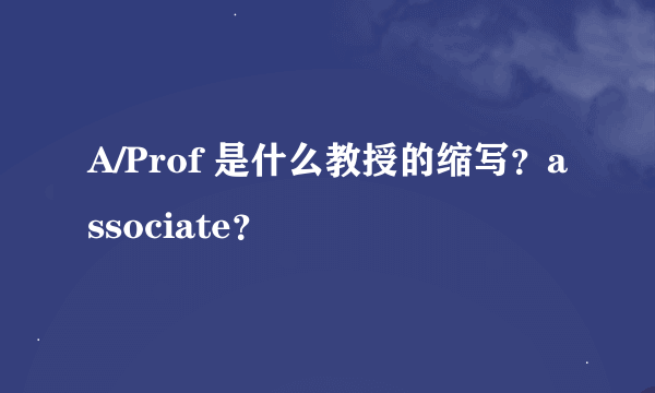 A/Prof 是什么教授的缩写？associate？