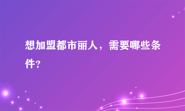 想加盟都市丽人，需要哪些条件？