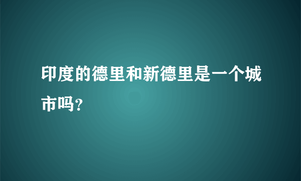 印度的德里和新德里是一个城市吗？