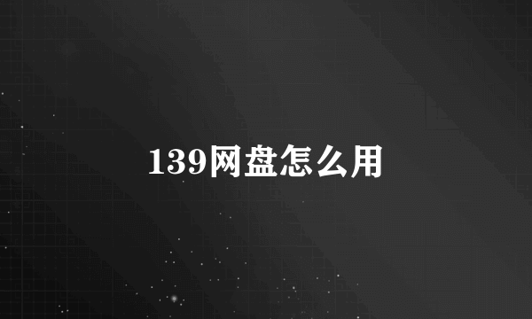 139网盘怎么用