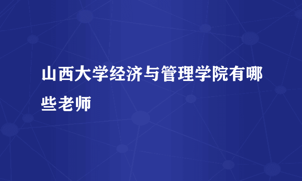 山西大学经济与管理学院有哪些老师