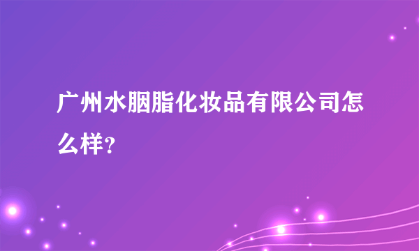 广州水胭脂化妆品有限公司怎么样？