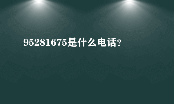 95281675是什么电话？