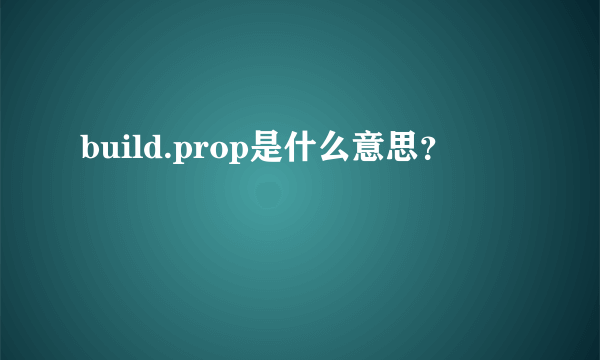 build.prop是什么意思？