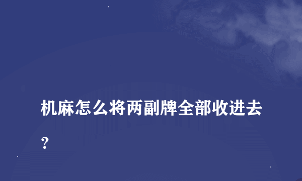 
机麻怎么将两副牌全部收进去？

