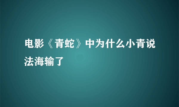 电影《青蛇》中为什么小青说法海输了