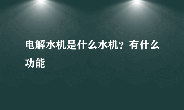 电解水机是什么水机？有什么功能