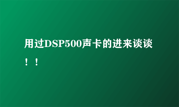 用过DSP500声卡的进来谈谈！！