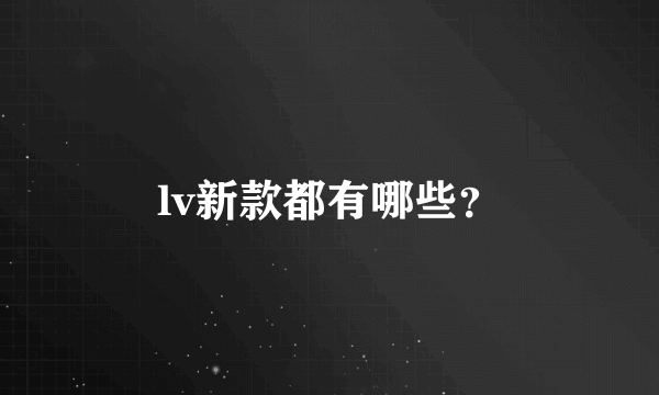 lv新款都有哪些？