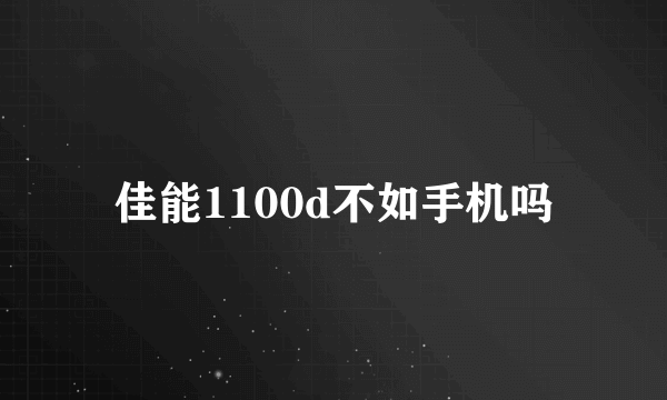 佳能1100d不如手机吗