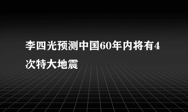 李四光预测中国60年内将有4次特大地震