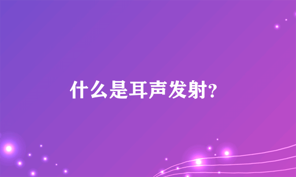 什么是耳声发射？