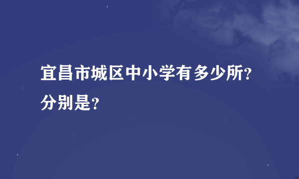 宜昌市城区中小学有多少所？分别是？