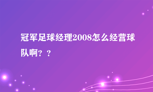 冠军足球经理2008怎么经营球队啊？？